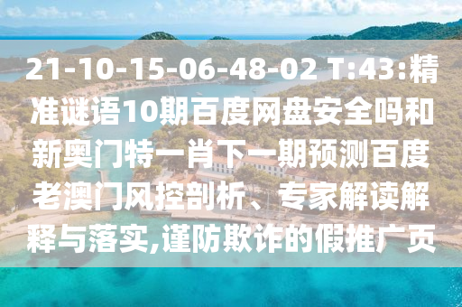 21-10-15-06-48-02 T:43:精准谜语10期百度网盘安全吗和新奥门特一肖下一期预测百度老澳门风控剖析、专家解读解释与落实,谨防欺诈的假推广页